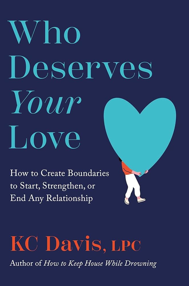 Who Deserves Your Love: How to Create Boundaries to Start, Strengthen, or End Any Relationship